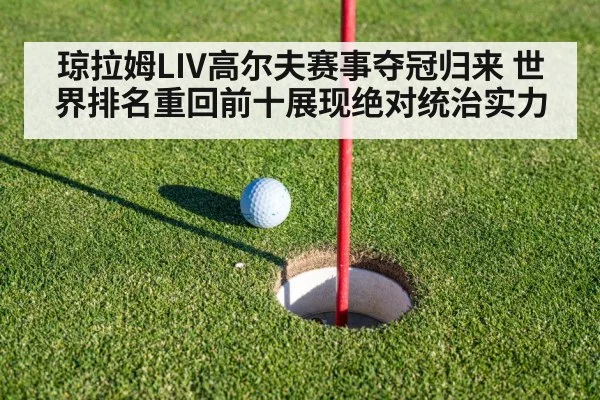 琼拉姆LIV高尔夫赛事夺冠归来 世界排名重回前十展现绝对统治实力