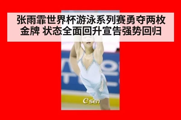 张雨霏世界杯游泳系列赛勇夺两枚金牌 状态全面回升宣告强势回归
