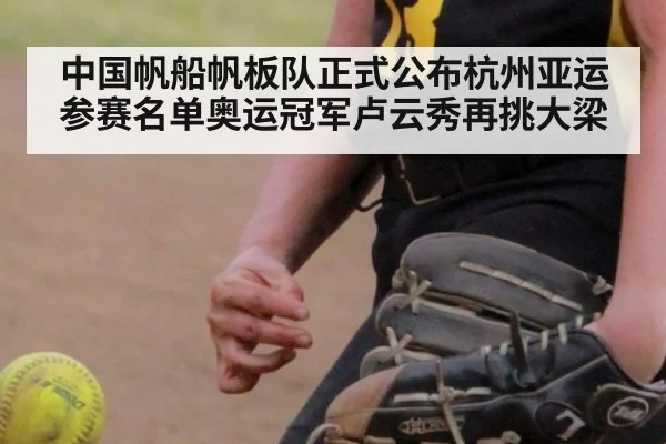 中国帆船帆板队正式公布杭州亚运参赛名单奥运冠军卢云秀再挑大梁