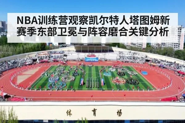 NBA训练营观察凯尔特人塔图姆新赛季东部卫冕与阵容磨合关键分析